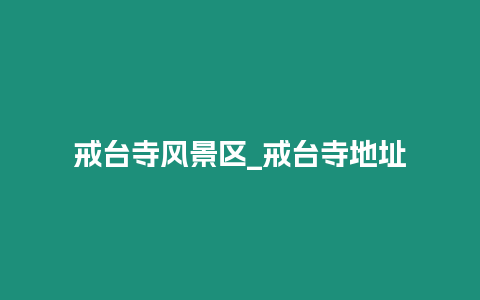 戒臺(tái)寺風(fēng)景區(qū)_戒臺(tái)寺地址