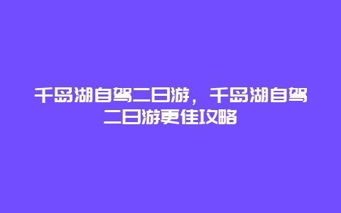 千島湖自駕二日游,千島湖自駕二日游更佳攻略插圖 47ddd287a52c7c43b8210316f0bd9fd3.jpg