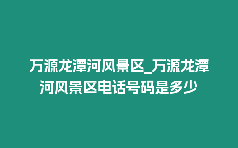 萬源龍潭河風景區_萬源龍潭河風景區電話號碼是多少插圖 萬源龍潭河風景區_萬源龍潭河風景區電話號碼是多少
