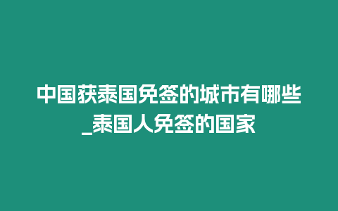 中國獲泰國免簽的城市有哪些_泰國人免簽的國家