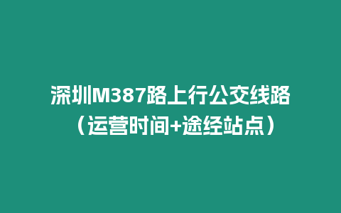 深圳M387路上行公交線路（運營時間+途經站點）