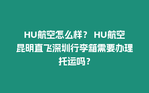 HU航空怎么樣？ HU航空昆明直飛深圳行李箱需要辦理托運嗎？