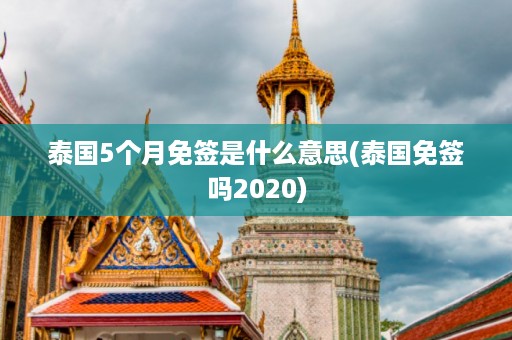 泰國5個月免簽是什么意思_泰國免簽嗎2024插圖 48661453a375930db2ed5d2ba8191fbc.jpg