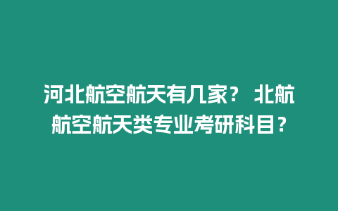 河北航空航天有幾家？ 北航航空航天類專業(yè)考研科目？