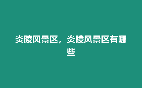 炎陵風景區,炎陵風景區有哪些插圖 炎陵風景區,炎陵風景區有哪些