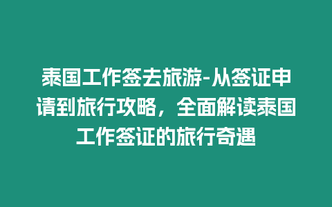 泰國(guó)工作簽去旅游-從簽證申請(qǐng)到旅行攻略，全面解讀泰國(guó)工作簽證的旅行奇遇