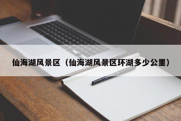 仙海湖風景區,仙海湖風景區環湖多少公里插圖 49b3e5a03dd7bdf712f2be8f73f563de.jpg