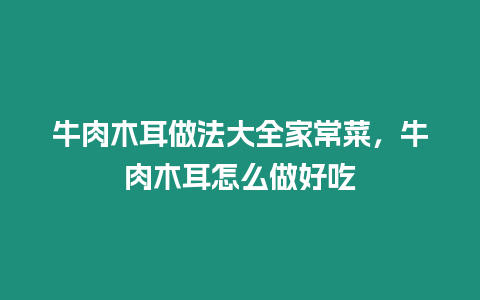牛肉木耳做法大全家常菜，牛肉木耳怎么做好吃