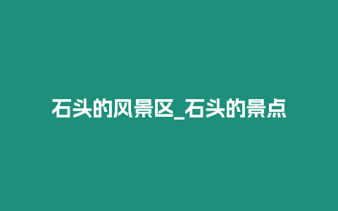 石頭的風景區_石頭的景點插圖 石頭的風景區_石頭的景點