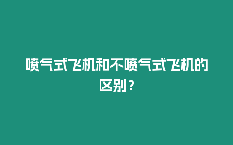 噴氣式飛機和不噴氣式飛機的區別？