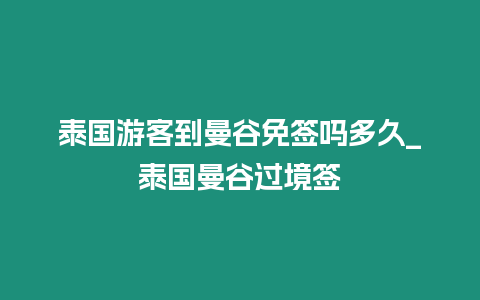 泰國游客到曼谷免簽嗎多久_泰國曼谷過境簽