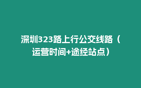 深圳323路上行公交線路(運營時間+途經站點)插圖 深圳323路上行公交線路(運營時間+途經站點)