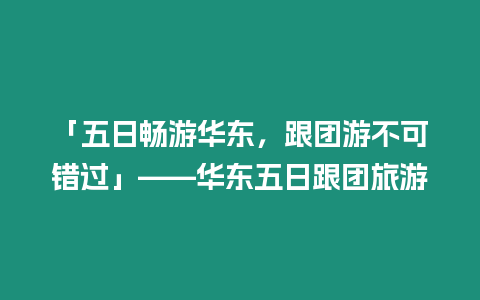 「五日暢游華東，跟團游不可錯過」——華東五日跟團旅游