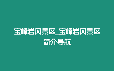寶峰巖風(fēng)景區(qū)_寶峰巖風(fēng)景區(qū)簡(jiǎn)介導(dǎo)航
