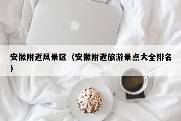 安徽附近風景區_安徽附近旅游景點大全排名插圖 4b5a715c890aae109194a581419c414c.jpg