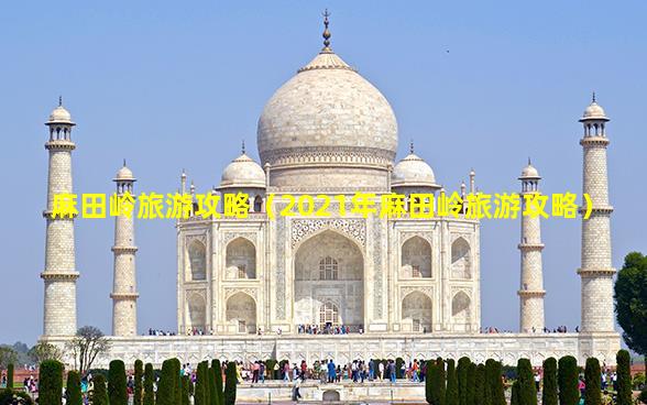 麻田嶺旅游攻略,2021年麻田嶺旅游攻略插圖 4b7f7e4bfa7b59dbded245a3f9223e73.jpg