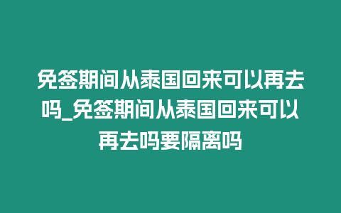 免簽期間從泰國(guó)回來(lái)可以再去嗎_免簽期間從泰國(guó)回來(lái)可以再去嗎要隔離嗎插圖 免簽期間從泰國(guó)回來(lái)可以再去嗎_免簽期間從泰國(guó)回來(lái)可以再去嗎要隔離嗎