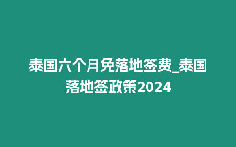 泰國六個(gè)月免落地簽費(fèi)_泰國落地簽政策2024