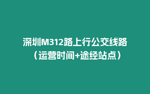 深圳M312路上行公交線路（運營時間+途經站點）