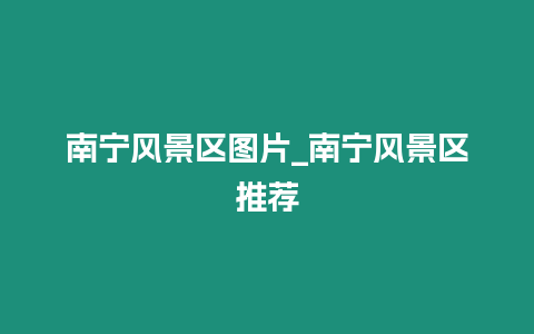 南寧風景區圖片_南寧風景區推薦