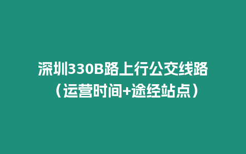深圳330B路上行公交線路(運營時間+途經站點)插圖 深圳330B路上行公交線路(運營時間+途經站點)