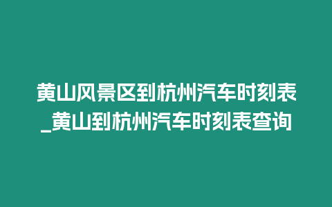 黃山風(fēng)景區(qū)到杭州汽車時(shí)刻表_黃山到杭州汽車時(shí)刻表查詢