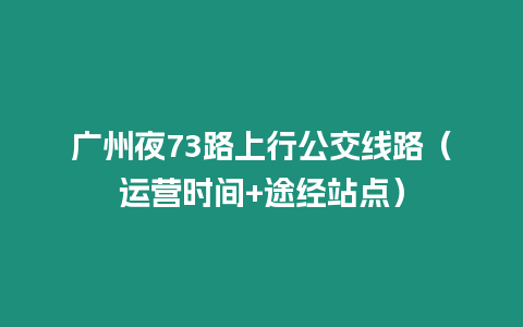 廣州夜73路上行公交線路(運營時間+途經站點)插圖 廣州夜73路上行公交線路(運營時間+途經站點)