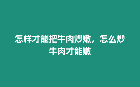 怎樣才能把牛肉炒嫩,怎么炒牛肉才能嫩插圖 怎樣才能把牛肉炒嫩,怎么炒牛肉才能嫩