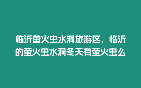 臨沂螢火蟲水洞旅游區(qū)，臨沂的螢火蟲水洞冬天有螢火蟲么