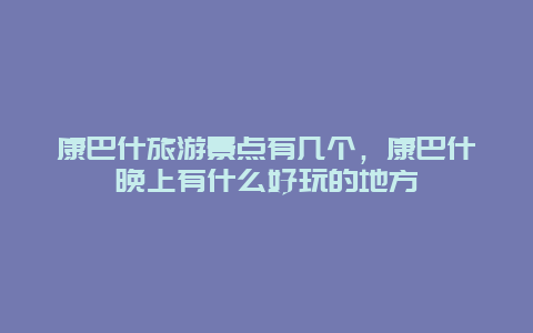 康巴什旅游景點(diǎn)有幾個(gè)，康巴什晚上有什么好玩的地方