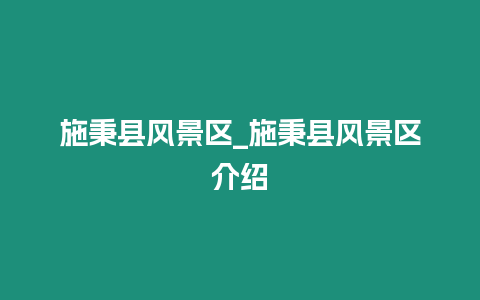施秉縣風(fēng)景區(qū)_施秉縣風(fēng)景區(qū)介紹