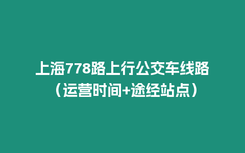 上海778路上行公交車線路（運營時間+途經站點）