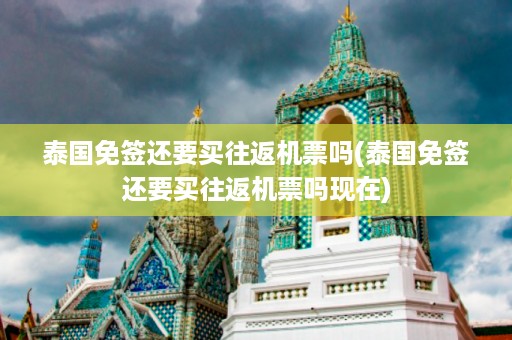 泰國免簽還要買往返機票嗎_泰國免簽還要買往返機票嗎現在插圖 4e54e6e8785e9836ff1d59fa5509f486.jpg
