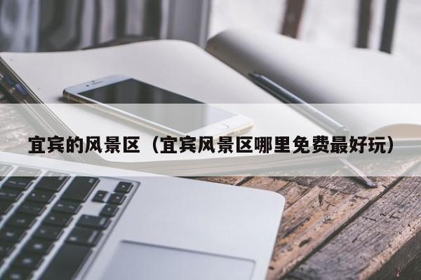 宜賓的風景區,宜賓風景區哪里免費最好玩插圖 4e5f4b5b82d596335ba240e58e04d224.jpg