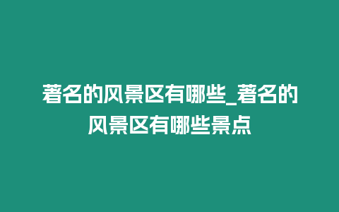 著名的風景區有哪些_著名的風景區有哪些景點