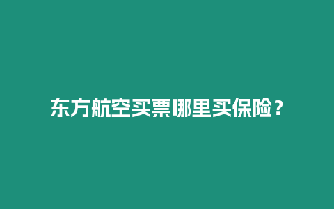 東方航空買票哪里買保險(xiǎn)？