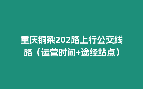 重慶銅梁202路上行公交線路（運營時間+途經站點）