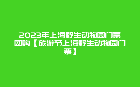 2024年上海野生動物園門票團購【旅游節上海野生動物園門票】插圖 50c328acb6e5d0f607d4b3e42a1e216c.jpg