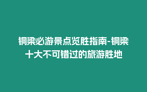 銅梁必游景點覽勝指南-銅梁十大不可錯過的旅游勝地
