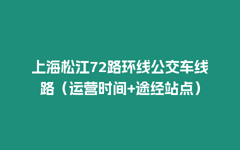 上海松江72路環(huán)線(xiàn)公交車(chē)線(xiàn)路（運(yùn)營(yíng)時(shí)間+途經(jīng)站點(diǎn)）