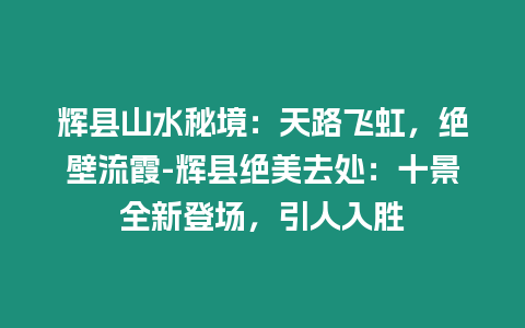 輝縣山水秘境：天路飛虹，絕壁流霞-輝縣絕美去處：十景全新登場(chǎng)，引人入勝
