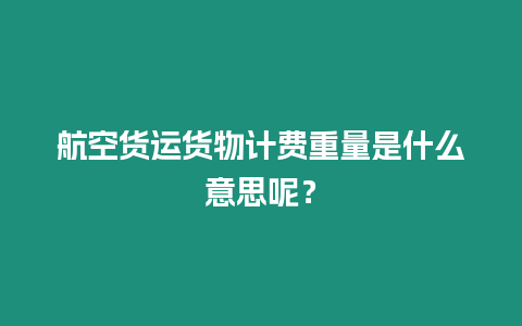 航空貨運貨物計費重量是什么意思呢？
