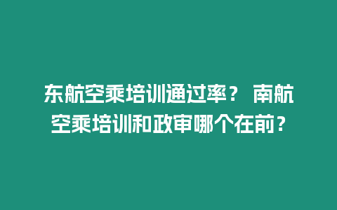 東航空乘培訓(xùn)通過率？ 南航空乘培訓(xùn)和政審哪個(gè)在前？