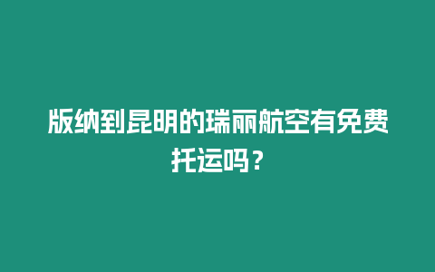 版納到昆明的瑞麗航空有免費托運嗎？