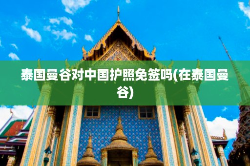 泰國曼谷對中國護(hù)照免簽嗎_在泰國曼谷插圖 5247b570f56c537c9cd2d1f9205e8145.jpg