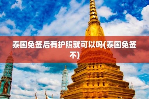 泰國免簽后有護照就可以嗎_泰國免簽不插圖 5302d3a88814a9d50c170b53ff1f58b5.jpg