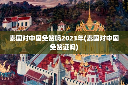 泰國(guó)對(duì)中國(guó)免簽嗎2024年_泰國(guó)對(duì)中國(guó)免簽證嗎插圖 530f0911595775d39730f03f35b6fd90.jpg