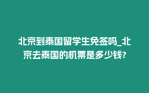北京到泰國留學生免簽嗎_北京去泰國的機票是多少錢?