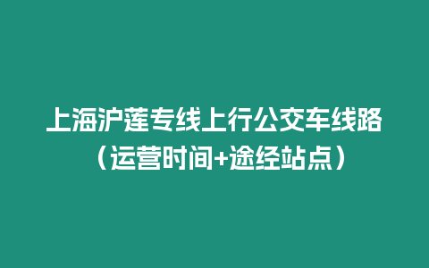上海滬蓮專線上行公交車線路（運營時間+途經站點）