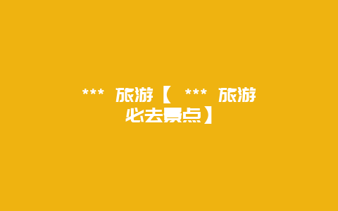 *** 旅游【 *** 旅游必去景點】插圖 54a7458847f945e0e753881728d02e4a.jpg